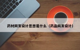 黄冈药材网页设计思想是什么（药品网页设计）